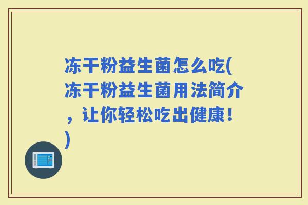 冻干粉益生菌怎么吃(冻干粉益生菌用法简介，让你轻松吃出健康！)