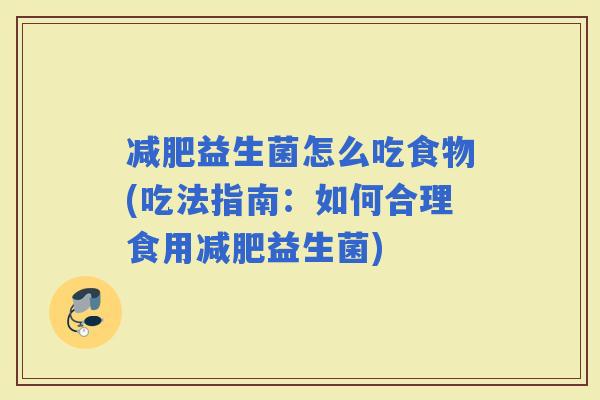 益生菌怎么吃食物(吃法指南：如何合理食用益生菌)