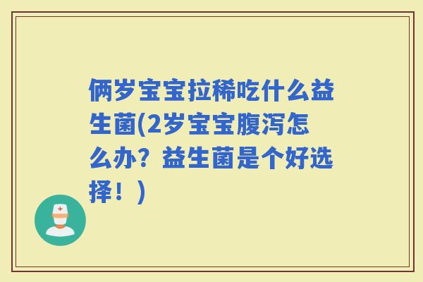 俩岁宝宝拉稀吃什么益生菌(2岁宝宝怎么办？益生菌是个好选择！)