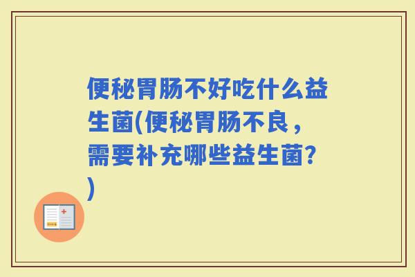 不好吃什么益生菌(不良，需要补充哪些益生菌？)