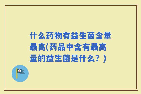 什么有益生菌含量高(药品中含有高量的益生菌是什么？)