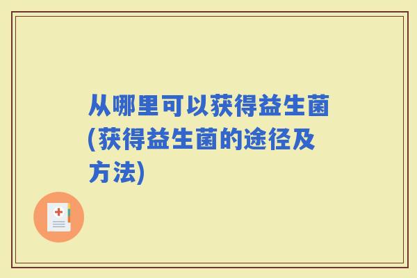 从哪里可以获得益生菌(获得益生菌的途径及方法)