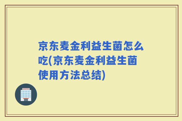 京东麦金利益生菌怎么吃(京东麦金利益生菌使用方法总结)