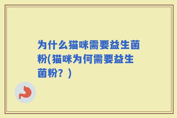 为什么猫咪需要益生菌粉(猫咪为何需要益生菌粉？)