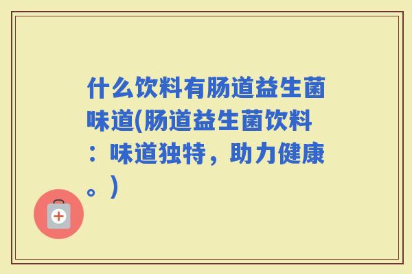 什么饮料有肠道益生菌味道(肠道益生菌饮料：味道独特，助力健康。)