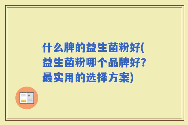 什么牌的益生菌粉好(益生菌粉哪个品牌好？实用的选择方案)
