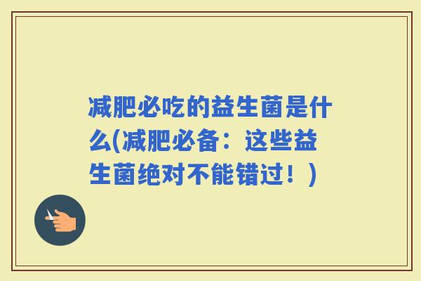必吃的益生菌是什么(必备：这些益生菌绝对不能错过！)