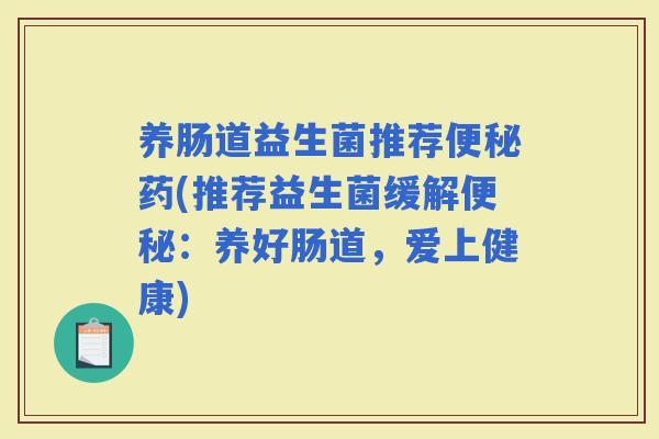 养肠道益生菌推荐药(推荐益生菌缓解：养好肠道，爱上健康)