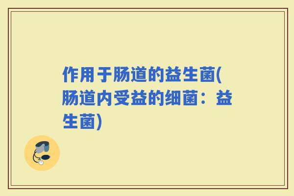 作用于肠道的益生菌(肠道内受益的：益生菌)