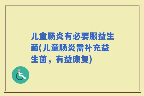 儿童有必要服益生菌(儿童需补充益生菌，有益康复)
