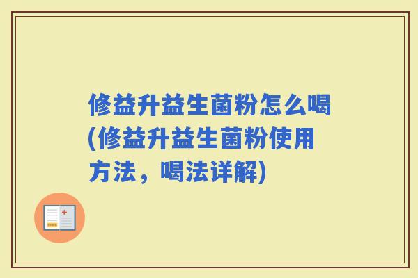 修益升益生菌粉怎么喝(修益升益生菌粉使用方法，喝法详解)