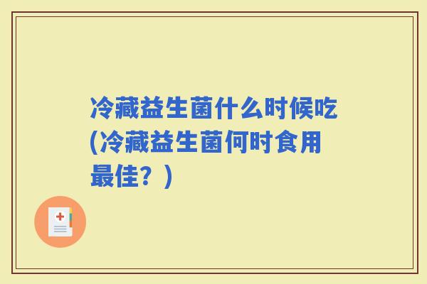 冷藏益生菌什么时候吃(冷藏益生菌何时食用佳？)