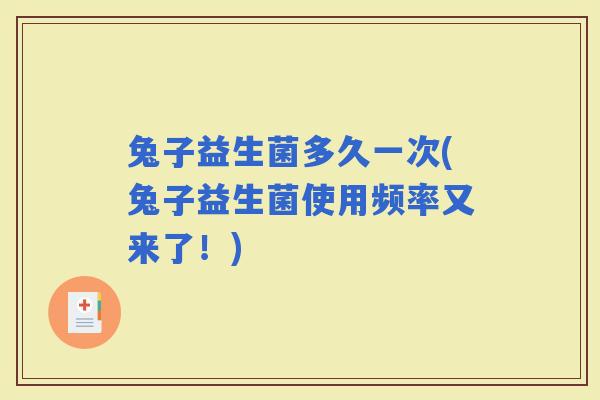 兔子益生菌多久一次(兔子益生菌使用频率又来了！)