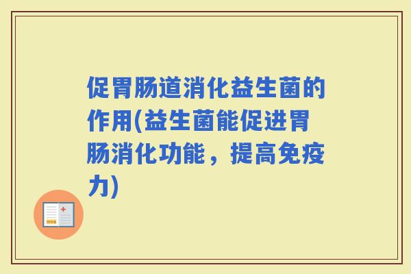 促道消化益生菌的作用(益生菌能促进消化功能，提高力)
