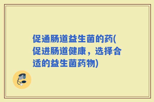 促通肠道益生菌的药(促进肠道健康，选择合适的益生菌)