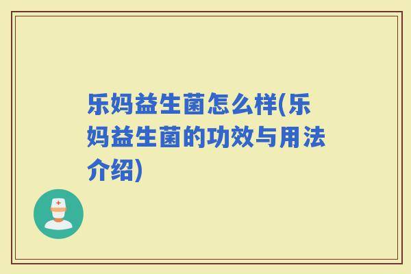 乐妈益生菌怎么样(乐妈益生菌的功效与用法介绍)