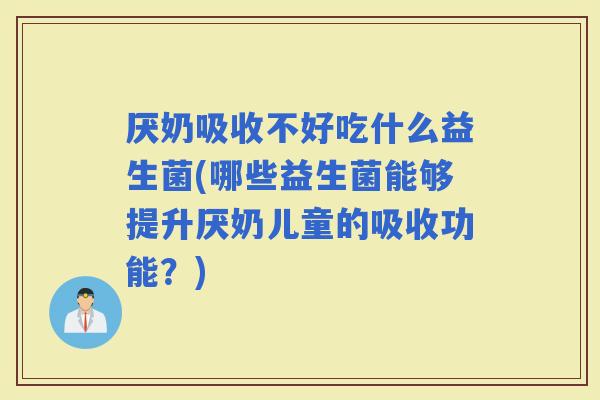 厌奶吸收不好吃什么益生菌(哪些益生菌能够提升厌奶儿童的吸收功能？)