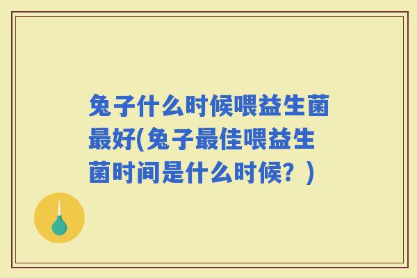 兔子什么时候喂益生菌好(兔子佳喂益生菌时间是什么时候？)