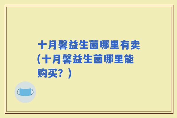 十月馨益生菌哪里有卖(十月馨益生菌哪里能购买？)