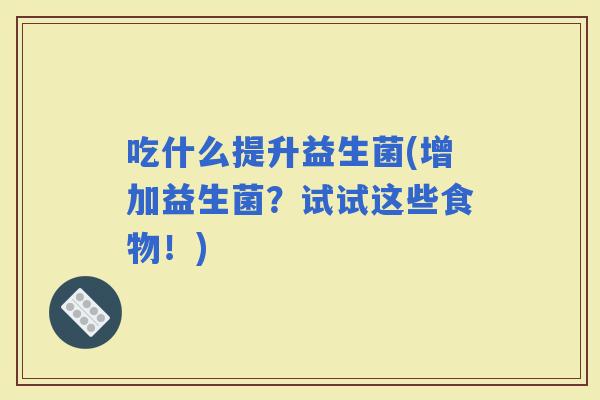 吃什么提升益生菌(增加益生菌？试试这些食物！)