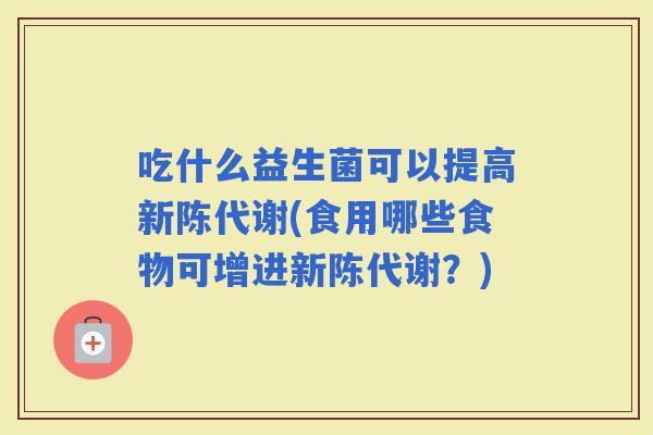 吃什么益生菌可以提高(食用哪些食物可增进？)
