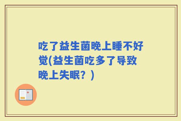 吃了益生菌晚上睡不好觉(益生菌吃多了导致晚上？)