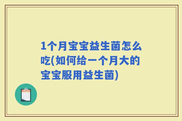 1个月宝宝益生菌怎么吃(如何给一个月大的宝宝服用益生菌)