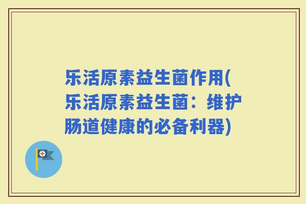 乐活原素益生菌作用(乐活原素益生菌：维护肠道健康的必备利器)