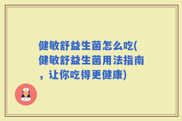 健敏舒益生菌怎么吃(健敏舒益生菌用法指南，让你吃得更健康)
