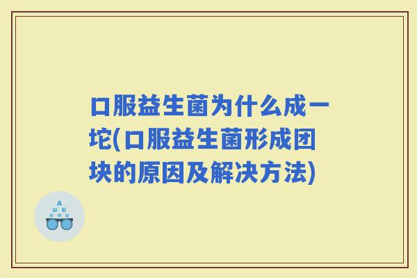 口服益生菌为什么成一坨(口服益生菌形成团块的原因及解决方法)