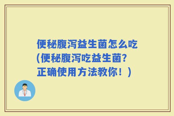 益生菌怎么吃(吃益生菌？正确使用方法教你！)