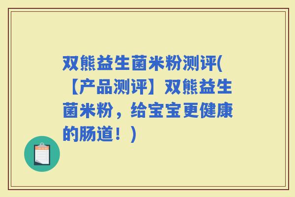 双熊益生菌米粉测评(【产品测评】双熊益生菌米粉，给宝宝更健康的肠道！)