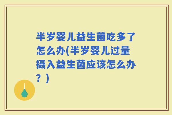 半岁婴儿益生菌吃多了怎么办(半岁婴儿过量摄入益生菌应该怎么办？)