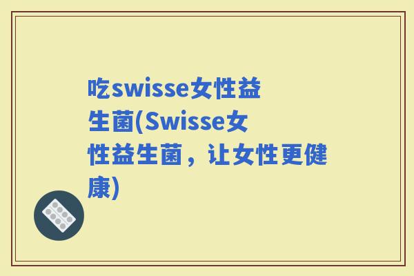 吃swisse女性益生菌(Swisse女性益生菌，让女性更健康)