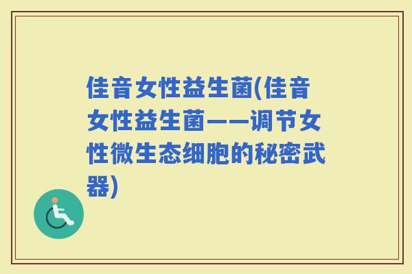 佳音女性益生菌(佳音女性益生菌——调节女性微生态细胞的秘密武器)