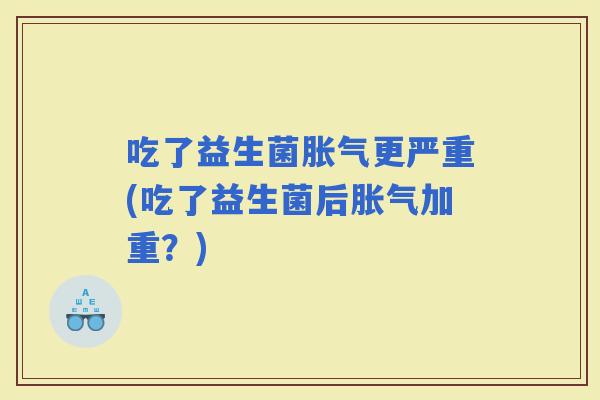 吃了益生菌更严重(吃了益生菌后加重？)