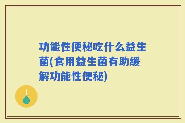 功能性吃什么益生菌(食用益生菌有助缓解功能性)