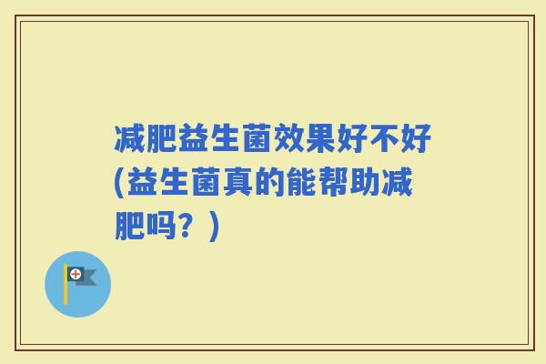 益生菌效果好不好(益生菌真的能帮助吗？)