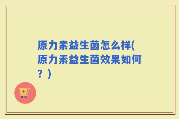 原力素益生菌怎么样(原力素益生菌效果如何？)