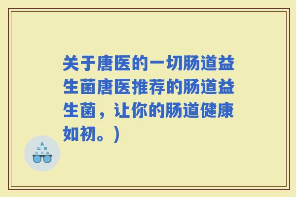 关于唐医的一切肠道益生菌唐医推荐的肠道益生菌，让你的肠道健康如初。)