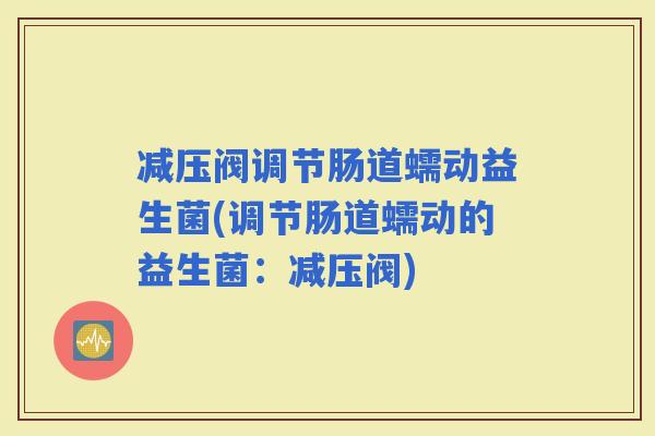 减压阀调节肠道蠕动益生菌(调节肠道蠕动的益生菌：减压阀)
