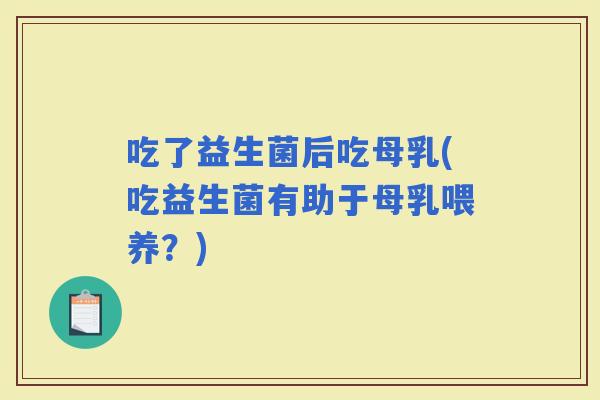 吃了益生菌后吃母乳(吃益生菌有助于母乳喂养？)