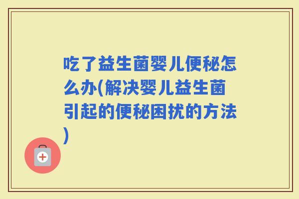 吃了益生菌婴儿怎么办(解决婴儿益生菌引起的困扰的方法)
