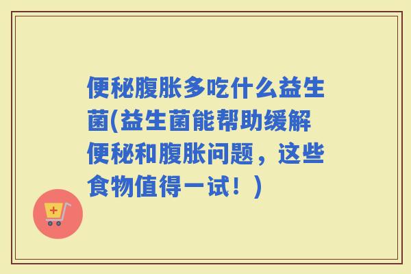 多吃什么益生菌(益生菌能帮助缓解和问题，这些食物值得一试！)