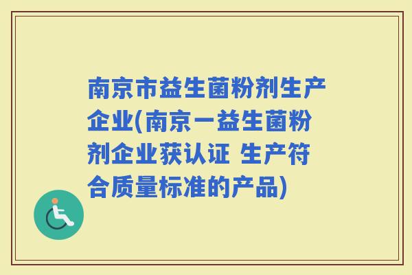 南京市益生菌粉剂生产企业(南京一益生菌粉剂企业获认证 生产符合质量标准的产品)