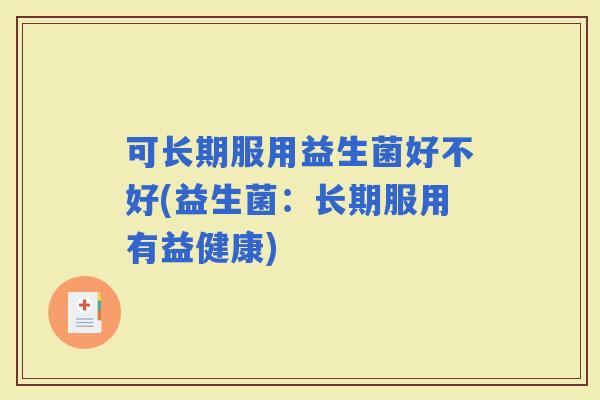 可长期服用益生菌好不好(益生菌：长期服用有益健康)