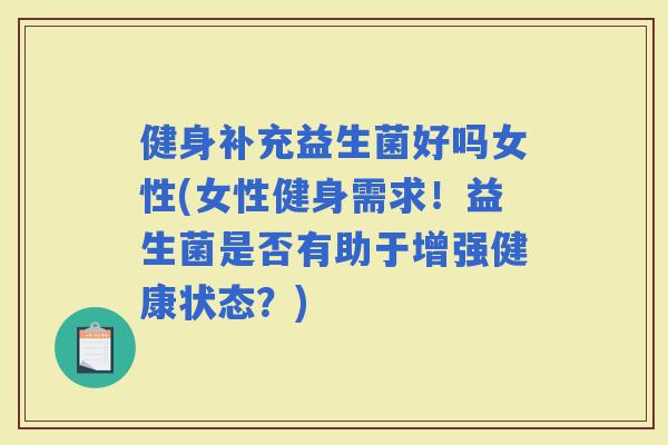 健身补充益生菌好吗女性(女性健身需求！益生菌是否有助于增强健康状态？)