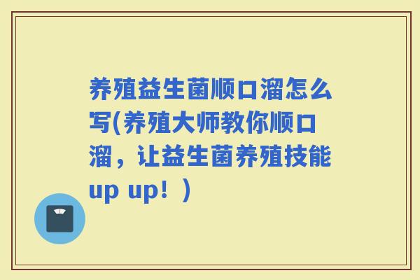 养殖益生菌顺口溜怎么写(养殖大师教你顺口溜，让益生菌养殖技能up up！)