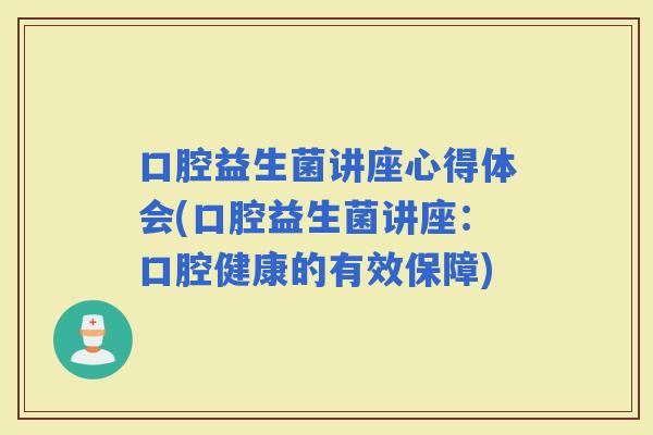 口腔益生菌讲座心得体会(口腔益生菌讲座：口腔健康的有效保障)