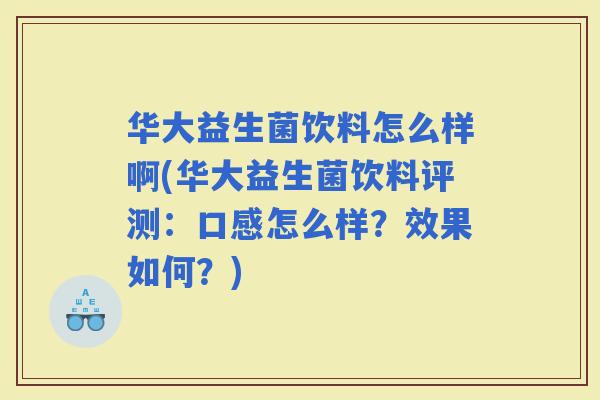 华大益生菌饮料怎么样啊(华大益生菌饮料评测：口感怎么样？效果如何？)